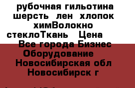 рубочная гильотина шерсть, лен, хлопок, химВолокно, стеклоТкань › Цена ­ 100 - Все города Бизнес » Оборудование   . Новосибирская обл.,Новосибирск г.